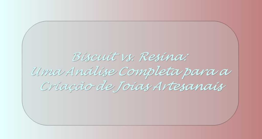 Biscuit vs. Resina: Uma Análise Completa para a Criação de Joias Artesanais